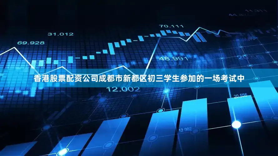 香港股票配资公司成都市新都区初三学生参加的一场考试中