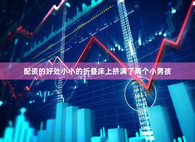 配资的好处小小的折叠床上挤满了两个小男孩