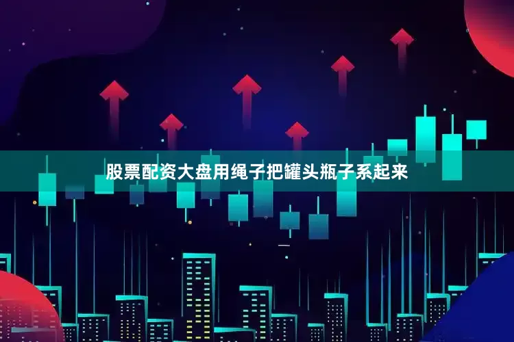 股票配资大盘用绳子把罐头瓶子系起来