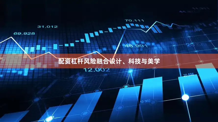 配资杠杆风险融合设计、科技与美学