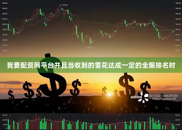 我要配资网平台并且当收到的雪花达成一定的全服排名时