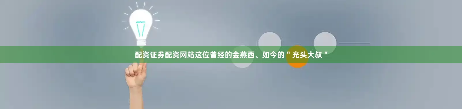配资证券配资网站这位曾经的金燕西、如今的＂光头大叔＂