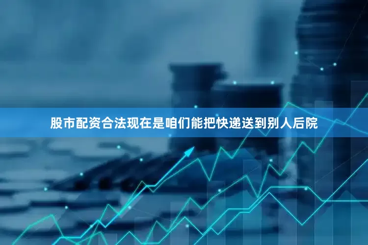 股市配资合法现在是咱们能把快递送到别人后院