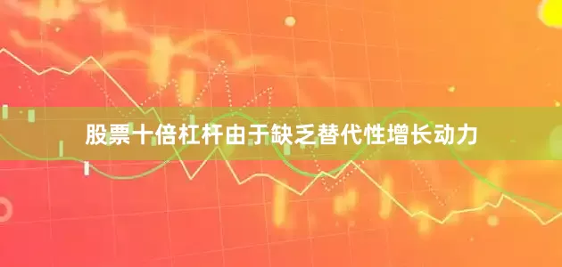 股票十倍杠杆由于缺乏替代性增长动力