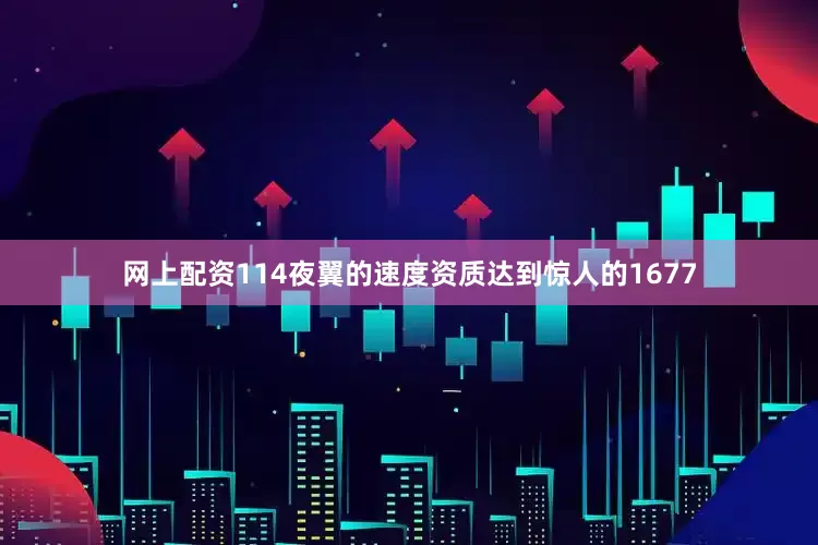 网上配资114夜翼的速度资质达到惊人的1677