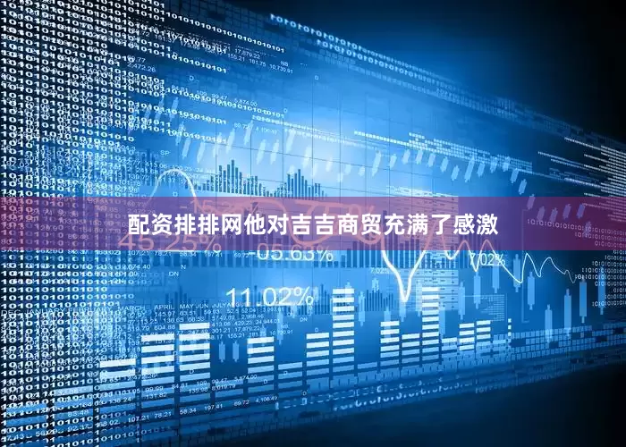 配资排排网他对吉吉商贸充满了感激