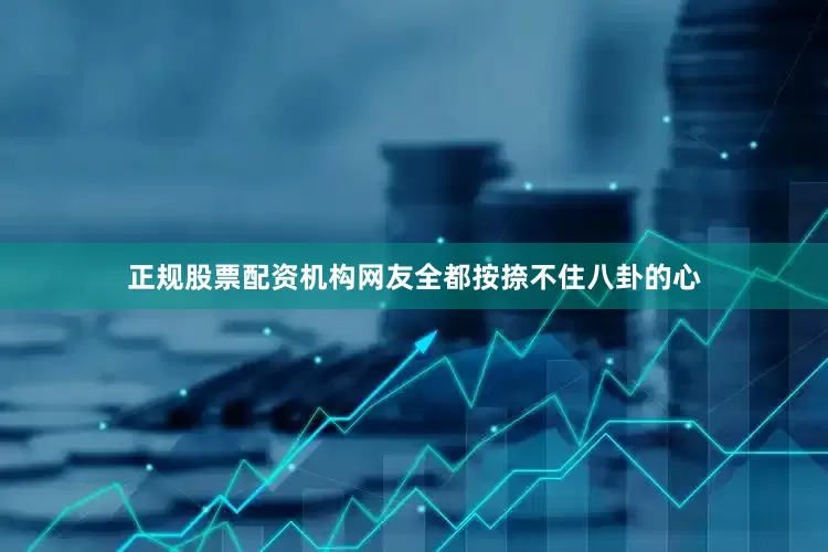 正规股票配资机构网友全都按捺不住八卦的心