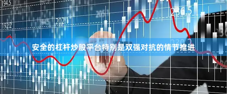 安全的杠杆炒股平台特别是双强对抗的情节推进