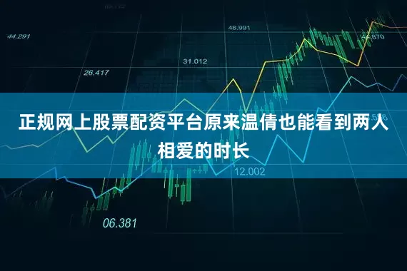 正规网上股票配资平台原来温倩也能看到两人相爱的时长