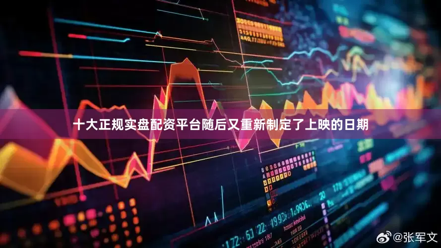 十大正规实盘配资平台随后又重新制定了上映的日期