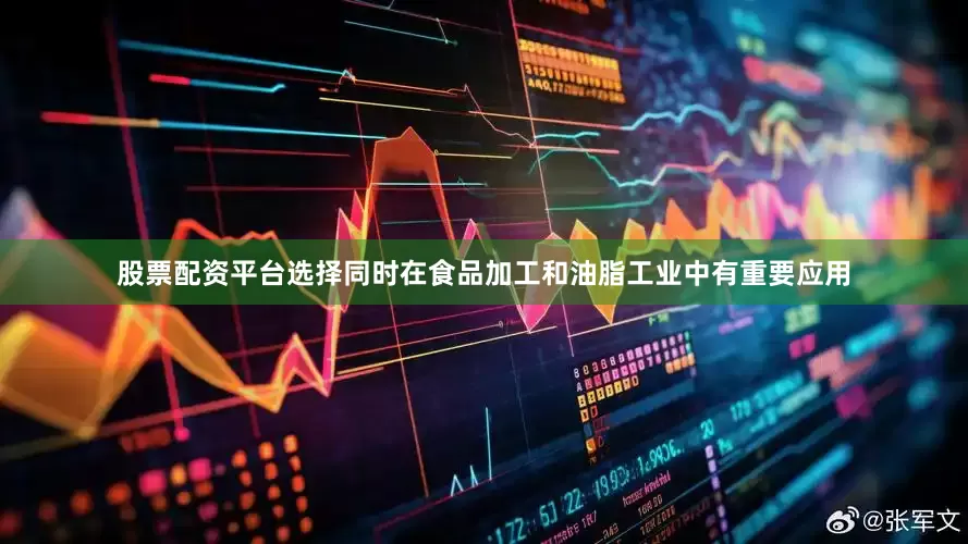 股票配资平台选择同时在食品加工和油脂工业中有重要应用
