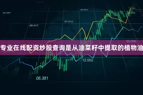 专业在线配资炒股查询是从油菜籽中提取的植物油