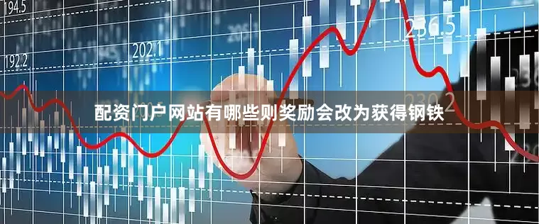 配资门户网站有哪些则奖励会改为获得钢铁
